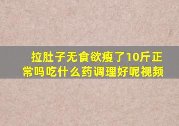 拉肚子无食欲瘦了10斤正常吗吃什么药调理好呢视频