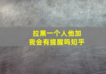 拉黑一个人他加我会有提醒吗知乎