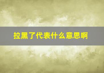 拉黑了代表什么意思啊