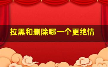 拉黑和删除哪一个更绝情