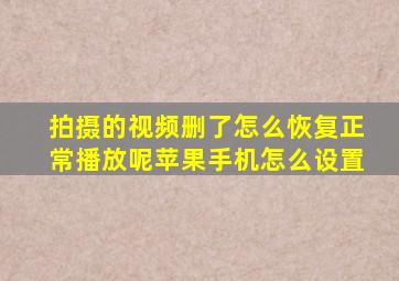 拍摄的视频删了怎么恢复正常播放呢苹果手机怎么设置