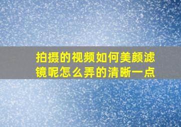 拍摄的视频如何美颜滤镜呢怎么弄的清晰一点