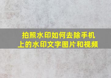 拍照水印如何去除手机上的水印文字图片和视频