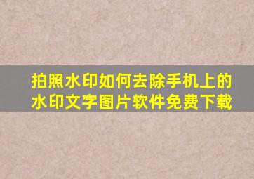 拍照水印如何去除手机上的水印文字图片软件免费下载