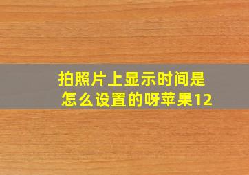 拍照片上显示时间是怎么设置的呀苹果12