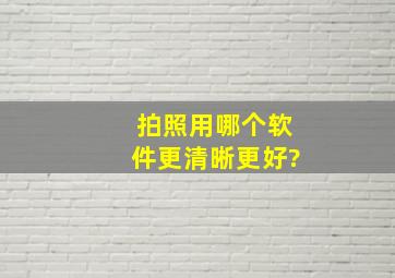 拍照用哪个软件更清晰更好?