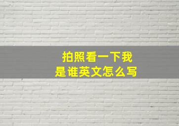 拍照看一下我是谁英文怎么写