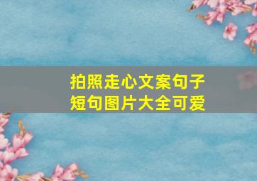 拍照走心文案句子短句图片大全可爱