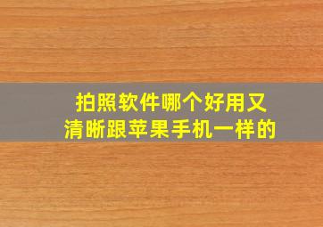 拍照软件哪个好用又清晰跟苹果手机一样的