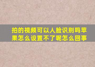 拍的视频可以人脸识别吗苹果怎么设置不了呢怎么回事