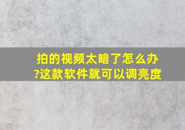 拍的视频太暗了怎么办?这款软件就可以调亮度