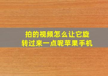 拍的视频怎么让它旋转过来一点呢苹果手机