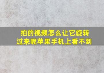 拍的视频怎么让它旋转过来呢苹果手机上看不到