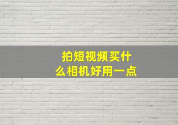 拍短视频买什么相机好用一点