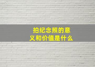 拍纪念照的意义和价值是什么