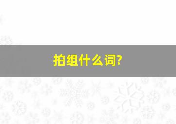 拍组什么词?