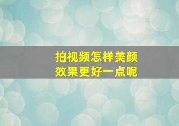 拍视频怎样美颜效果更好一点呢