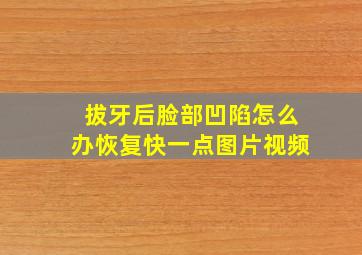 拔牙后脸部凹陷怎么办恢复快一点图片视频