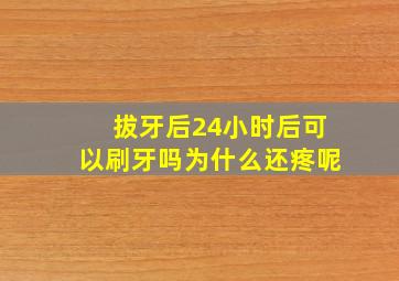 拔牙后24小时后可以刷牙吗为什么还疼呢