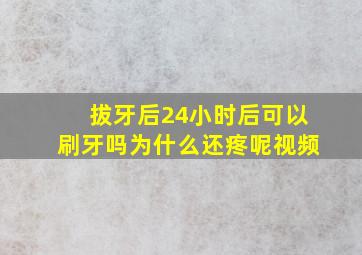 拔牙后24小时后可以刷牙吗为什么还疼呢视频