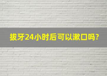 拔牙24小时后可以漱口吗?