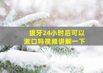 拔牙24小时后可以漱口吗视频讲解一下