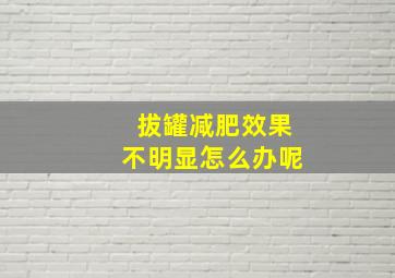 拔罐减肥效果不明显怎么办呢