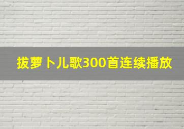 拔萝卜儿歌300首连续播放