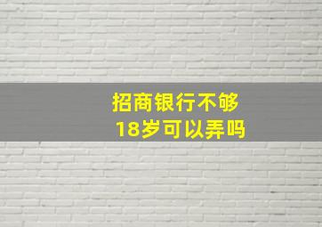 招商银行不够18岁可以弄吗