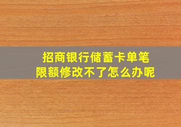 招商银行储蓄卡单笔限额修改不了怎么办呢