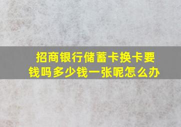 招商银行储蓄卡换卡要钱吗多少钱一张呢怎么办