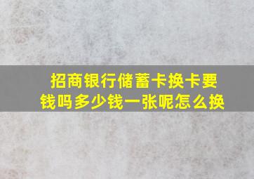 招商银行储蓄卡换卡要钱吗多少钱一张呢怎么换