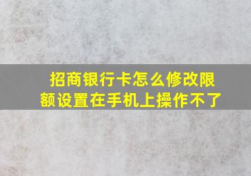 招商银行卡怎么修改限额设置在手机上操作不了