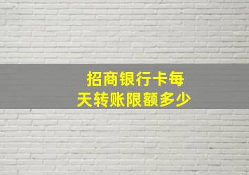 招商银行卡每天转账限额多少