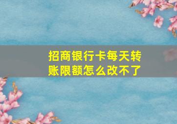 招商银行卡每天转账限额怎么改不了