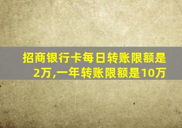 招商银行卡每日转账限额是2万,一年转账限额是10万