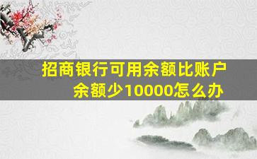 招商银行可用余额比账户余额少10000怎么办