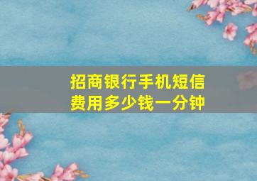 招商银行手机短信费用多少钱一分钟