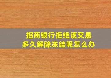 招商银行拒绝该交易多久解除冻结呢怎么办