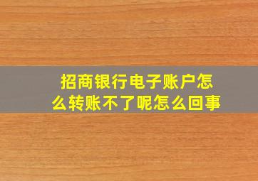 招商银行电子账户怎么转账不了呢怎么回事