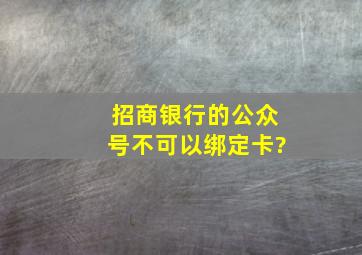 招商银行的公众号不可以绑定卡?