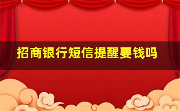 招商银行短信提醒要钱吗