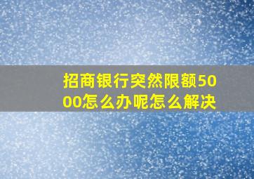 招商银行突然限额5000怎么办呢怎么解决