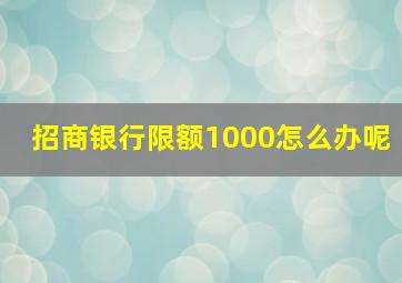 招商银行限额1000怎么办呢