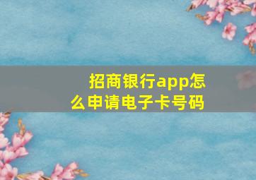 招商银行app怎么申请电子卡号码