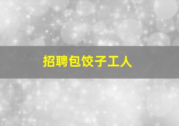 招聘包饺子工人