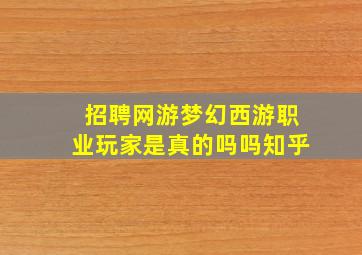 招聘网游梦幻西游职业玩家是真的吗吗知乎