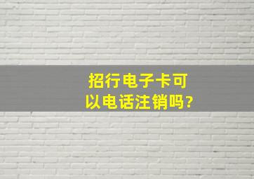 招行电子卡可以电话注销吗?