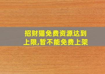 招财猫免费资源达到上限,暂不能免费上架