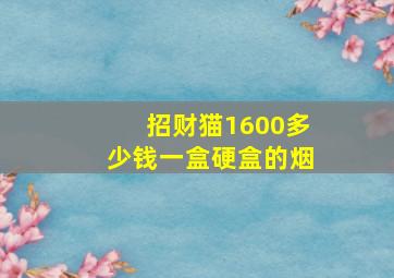 招财猫1600多少钱一盒硬盒的烟